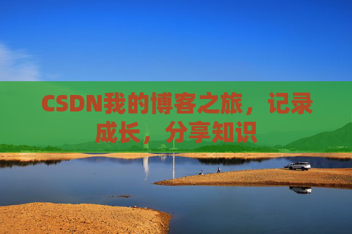 CSDN我的博客之旅，记录成长，分享知识