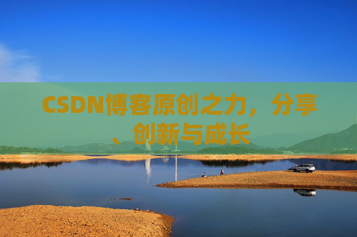 CSDN博客原创之力，分享、创新与成长